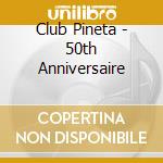 Club Pineta - 50th Anniversaire cd musicale di ARTISTI VARI