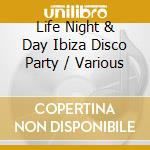 Life Night & Day Ibiza Disco Party / Various cd musicale