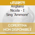 Arigliano Nicola - I Sing 'Ammore' cd musicale di Nicola Arigliano