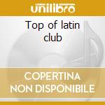 Top of latin club cd musicale di Artisti Vari