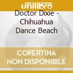 Doctor Dixie - Chihuahua Dance Beach cd musicale di ARTISTI VARI