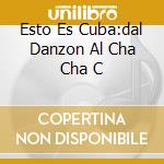 Esto Es Cuba:dal Danzon Al Cha Cha C cd musicale di ARTISTI VARI