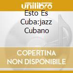 Esto Es Cuba:jazz Cubano cd