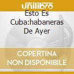 Esto Es Cuba:habaneras De Ayer cd