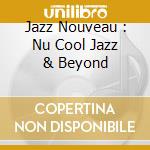 Jazz Nouveau : Nu Cool Jazz & Beyond cd musicale di ARTISTI VARI