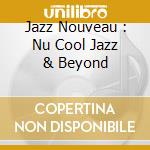 Jazz Nouveau : Nu Cool Jazz & Beyond cd