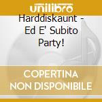 Harddiskaunt - Ed E' Subito Party! cd musicale di Harddiskaunt