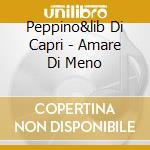 Peppino&lib Di Capri - Amare Di Meno cd musicale di Peppino&lib Di capri