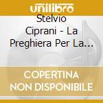 Stelvio Ciprani - La Preghiera Per La Pace cd musicale di Stelvio Ciprani