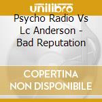 Psycho Radio Vs Lc Anderson - Bad Reputation cd musicale di Psycho Radio Vs Lc Anderson