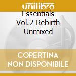 Essentials Vol.2 Rebirth Unmixed cd musicale di ARTISTI VARI