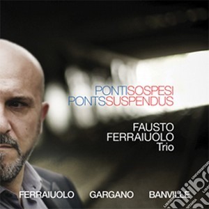 Fausto Ferraiuolo Trio - Ponti Sospesi cd musicale di Fausto Ferraiuolo Trio