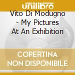 Vito Di Modugno - My Pictures At An Exhibition cd musicale di Vito Di Modugno