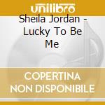 Sheila Jordan - Lucky To Be Me cd musicale di Sheila Jordan