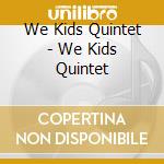 We Kids Quintet - We Kids Quintet cd musicale