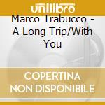 Marco Trabucco - A Long Trip/With You cd musicale di Marco Trabucco