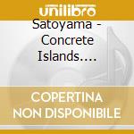 Satoyama - Concrete Islands. Frammenti Per Metropoli Sommerse cd