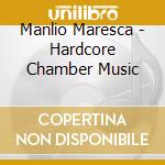 Manlio Maresca - Hardcore Chamber Music cd musicale di Manlio Maresca