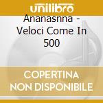 Ananasnna - Veloci Come In 500 cd