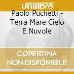 Paolo Puchetti - Terra Mare Cielo E Nuvole cd musicale di Paolo Puchetti