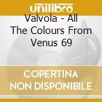 Valvola - All The Colours From Venus 69 cd musicale di VALVOLA & DJ SPECTRA