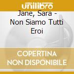 Jane, Sara - Non Siamo Tutti Eroi cd