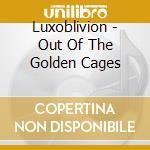 Luxoblivion - Out Of The Golden Cages cd