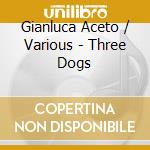 Gianluca Aceto / Various - Three Dogs cd