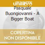 Pasquale Buongiovanni - A Bigger Boat cd
