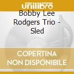 Bobby Lee Rodgers Trio - Sled cd musicale di Bobby Lee Rodgers Trio