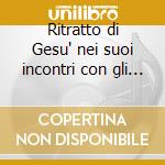 Ritratto di Gesu' nei suoi incontri con gli uomini e le donne (Il) cd