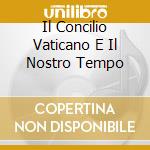 Il Concilio Vaticano E Il Nostro Tempo cd