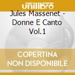 Jules Massenet - Donne E Canto Vol.1 cd musicale di Jules Massenet