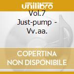 Vol.7 Just-pump - Vv.aa. cd musicale di Vol.7 Just-pump