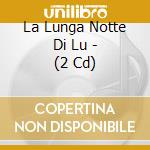 La Lunga Notte Di Lu - (2 Cd) cd