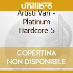 Artisti Vari - Platinum Hardcore 5 cd