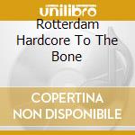 Rotterdam Hardcore To The Bone cd musicale