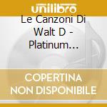 Le Canzoni Di Walt D - Platinum Collection cd musicale di ARTISTI VARI