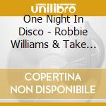 One Night In Disco - Robbie Williams & Take That cd musicale di ONE NIGHT IN DISCO