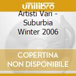 Artisti Vari - Suburbia Winter 2006 cd musicale di ARTISTI VARI