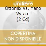 Ottomix Vs. Yano - Vv.aa. - (2 Cd) cd