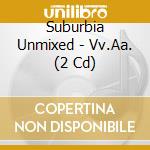 Suburbia Unmixed - Vv.Aa. (2 Cd) cd