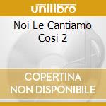 Noi Le Cantiamo Cosi 2 cd