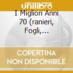 I Migliori Anni 70 (ranieri, Fogli, Collage, Dik Dik...) cd