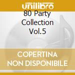 80 Party Collection Vol.5 cd musicale di ARTISTI VARI