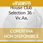 House Club Selection 36 - Vv.Aa. cd
