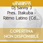 Dj Sanny J Pres. Itakuba - Ritmo Latino (Cd Single) cd musicale di Dj Sanny J Pres. Itakuba