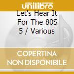 Let's Hear It For The 80S 5 / Various cd
