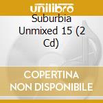 Suburbia Unmixed 15 (2 Cd) cd musicale di ARTISTI VARI