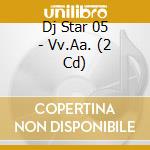 Dj Star 05 - Vv.Aa. (2 Cd) cd musicale di ARTISTI VARI